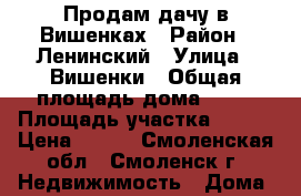 Продам дачу в Вишенках › Район ­ Ленинский › Улица ­ Вишенки › Общая площадь дома ­ 40 › Площадь участка ­ 800 › Цена ­ 700 - Смоленская обл., Смоленск г. Недвижимость » Дома, коттеджи, дачи продажа   . Смоленская обл.,Смоленск г.